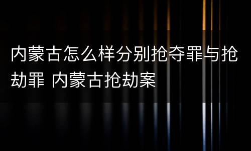 内蒙古怎么样分别抢夺罪与抢劫罪 内蒙古抢劫案