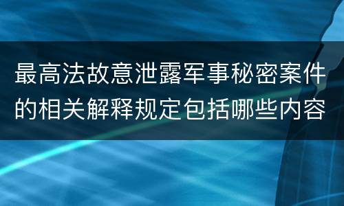 最高法故意泄露军事秘密案件的相关解释规定包括哪些内容
