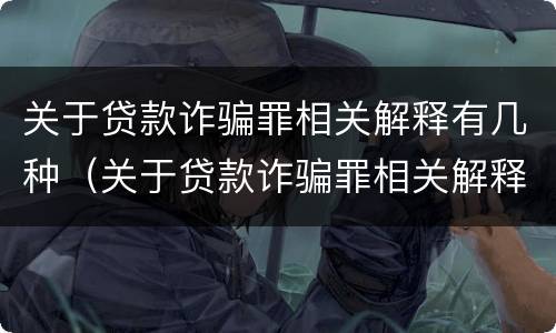 关于贷款诈骗罪相关解释有几种（关于贷款诈骗罪相关解释有几种形式）