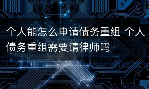 个人能怎么申请债务重组 个人债务重组需要请律师吗