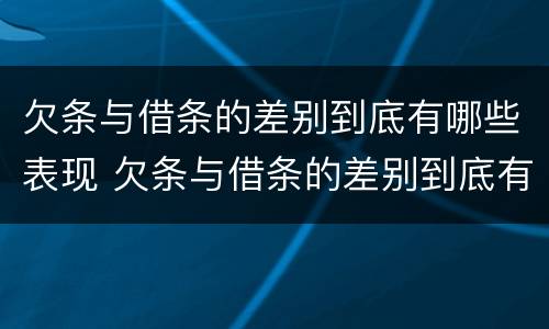 欠条与借条的差别到底有哪些表现 欠条与借条的差别到底有哪些表现和影响