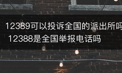 12389可以投诉全国的派出所吗 12388是全国举报电话吗