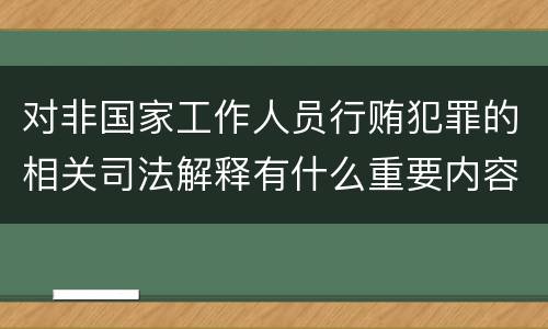 对非国家工作人员行贿犯罪的相关司法解释有什么重要内容