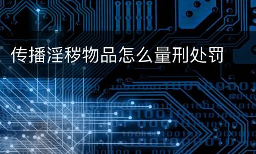 传播淫秽物品怎么量刑处罚