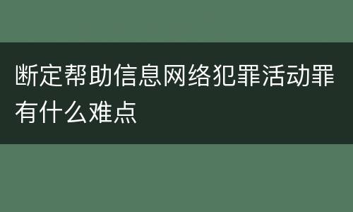 断定帮助信息网络犯罪活动罪有什么难点