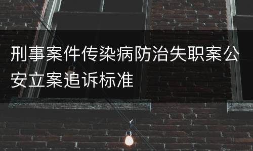 刑事案件传染病防治失职案公安立案追诉标准