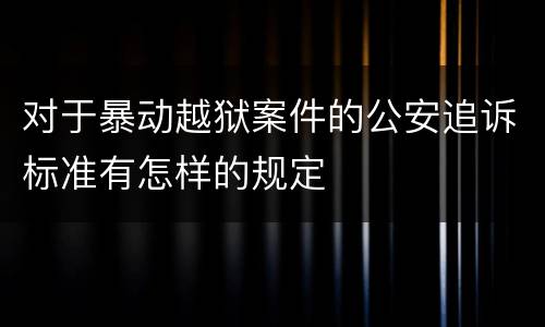 对于暴动越狱案件的公安追诉标准有怎样的规定