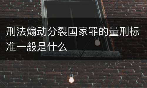刑法煽动分裂国家罪的量刑标准一般是什么