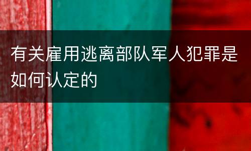 有关雇用逃离部队军人犯罪是如何认定的