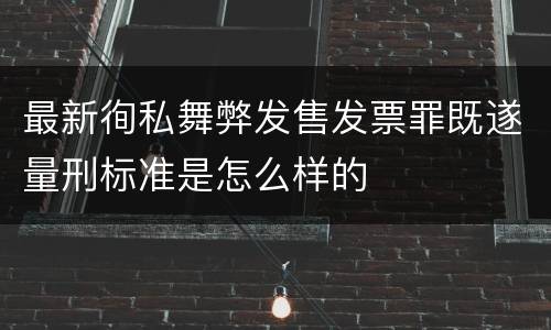最新徇私舞弊发售发票罪既遂量刑标准是怎么样的