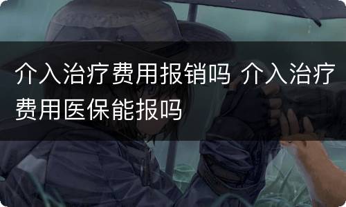 介入治疗费用报销吗 介入治疗费用医保能报吗