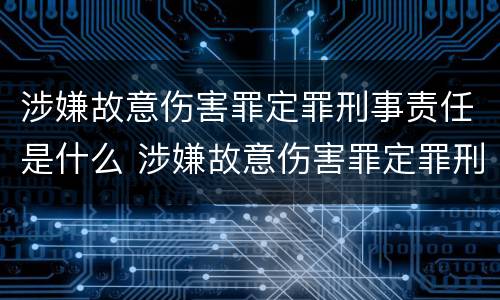 涉嫌故意伤害罪定罪刑事责任是什么 涉嫌故意伤害罪定罪刑事责任是什么