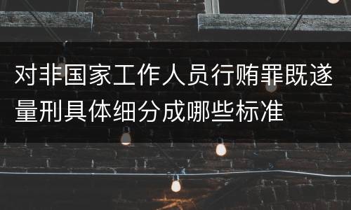 对非国家工作人员行贿罪既遂量刑具体细分成哪些标准