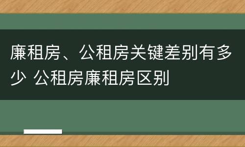 廉租房、公租房关键差别有多少 公租房廉租房区别