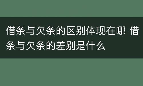 借条与欠条的区别体现在哪 借条与欠条的差别是什么