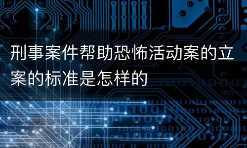 刑事案件帮助恐怖活动案的立案的标准是怎样的