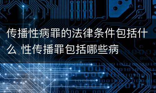 传播性病罪的法律条件包括什么 性传播罪包括哪些病