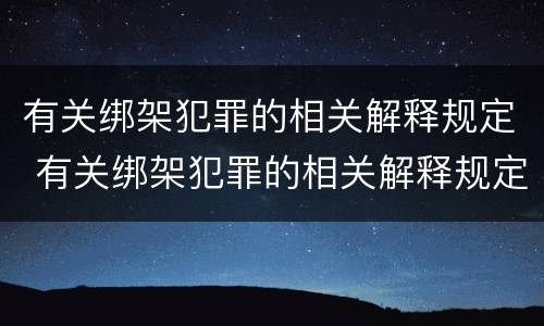 有关绑架犯罪的相关解释规定 有关绑架犯罪的相关解释规定有哪些