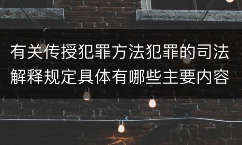 有关传授犯罪方法犯罪的司法解释规定具体有哪些主要内容