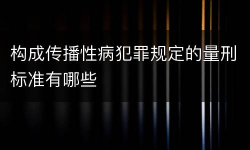构成传播性病犯罪规定的量刑标准有哪些