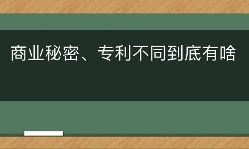 商业秘密、专利不同到底有啥