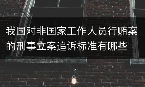 我国对非国家工作人员行贿案的刑事立案追诉标准有哪些