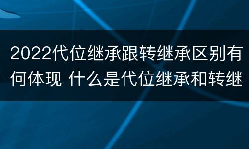 2022代位继承跟转继承区别有何体现 什么是代位继承和转继承