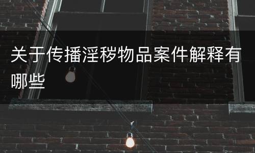 关于传播淫秽物品案件解释有哪些