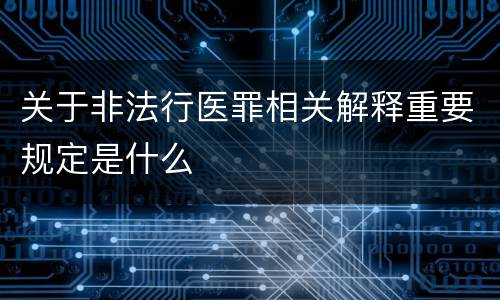 关于非法行医罪相关解释重要规定是什么