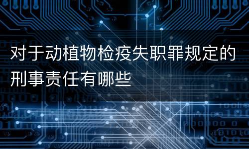 对于动植物检疫失职罪规定的刑事责任有哪些