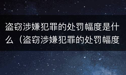 盗窃涉嫌犯罪的处罚幅度是什么（盗窃涉嫌犯罪的处罚幅度是什么标准）