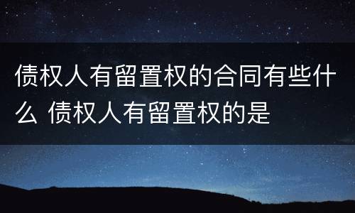 债权人有留置权的合同有些什么 债权人有留置权的是