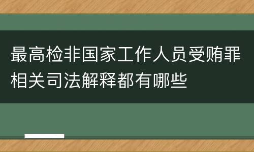 最高检非国家工作人员受贿罪相关司法解释都有哪些