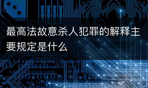 最高法故意杀人犯罪的解释主要规定是什么