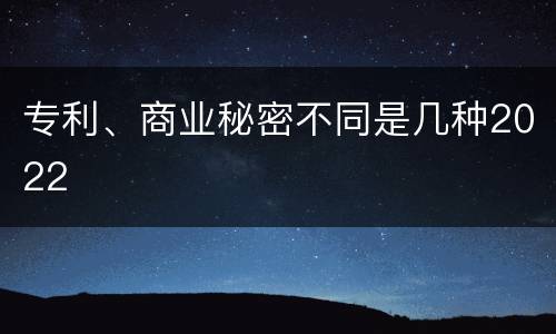 专利、商业秘密不同是几种2022
