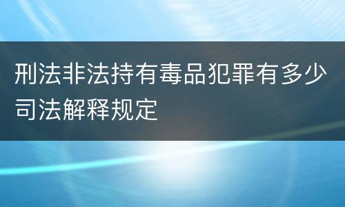 刑法非法持有毒品犯罪有多少司法解释规定