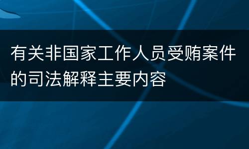 有关非国家工作人员受贿案件的司法解释主要内容