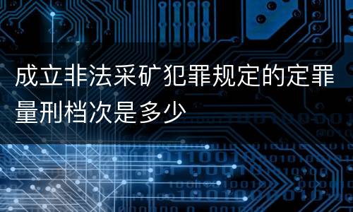 成立非法采矿犯罪规定的定罪量刑档次是多少