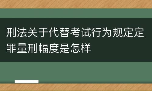 刑法关于代替考试行为规定定罪量刑幅度是怎样