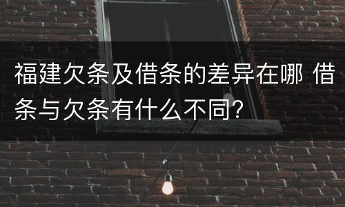 福建欠条及借条的差异在哪 借条与欠条有什么不同?