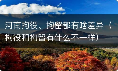河南拘役、拘留都有啥差异（拘役和拘留有什么不一样）
