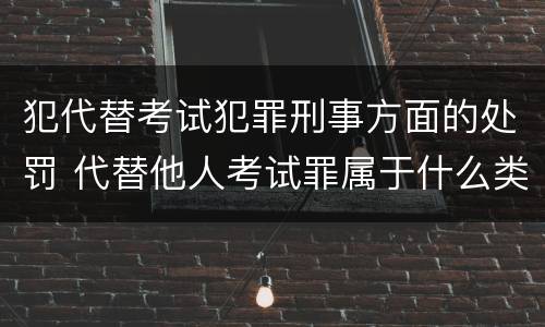 犯代替考试犯罪刑事方面的处罚 代替他人考试罪属于什么类犯罪