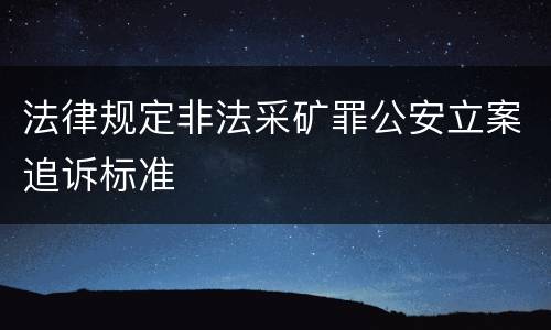法律规定非法采矿罪公安立案追诉标准