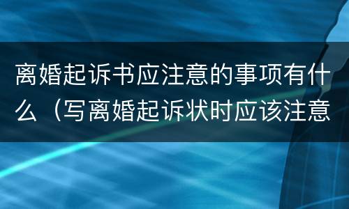 离婚起诉书应注意的事项有什么（写离婚起诉状时应该注意什么问题）