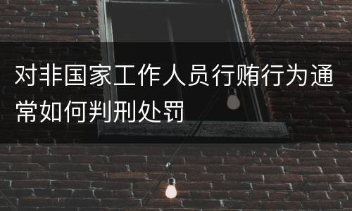 对非国家工作人员行贿行为通常如何判刑处罚