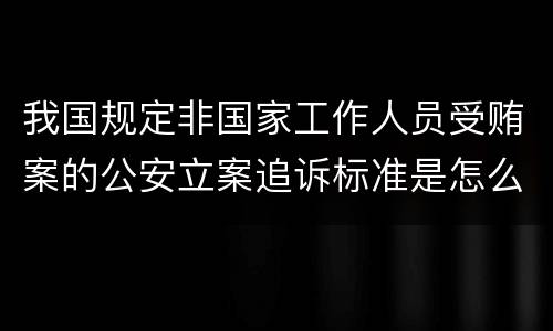我国规定非国家工作人员受贿案的公安立案追诉标准是怎么样规定