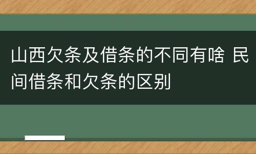 山西欠条及借条的不同有啥 民间借条和欠条的区别