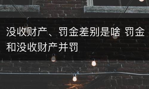 没收财产、罚金差别是啥 罚金和没收财产并罚