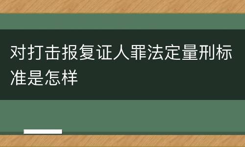对打击报复证人罪法定量刑标准是怎样