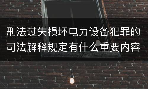 刑法过失损坏电力设备犯罪的司法解释规定有什么重要内容